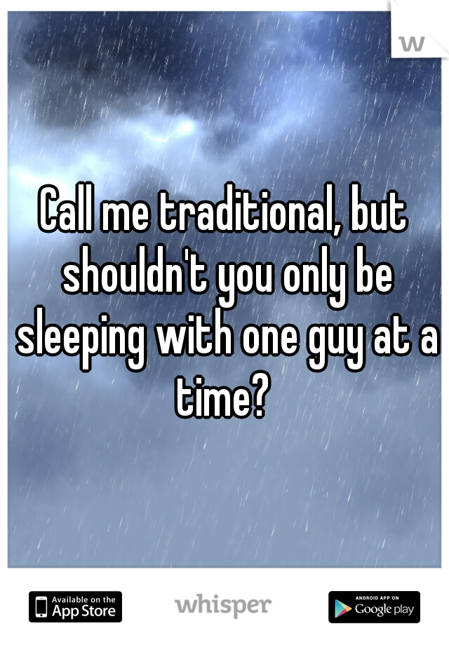 Call me traditional, but shouldn't you only be sleeping with one guy at a time? 