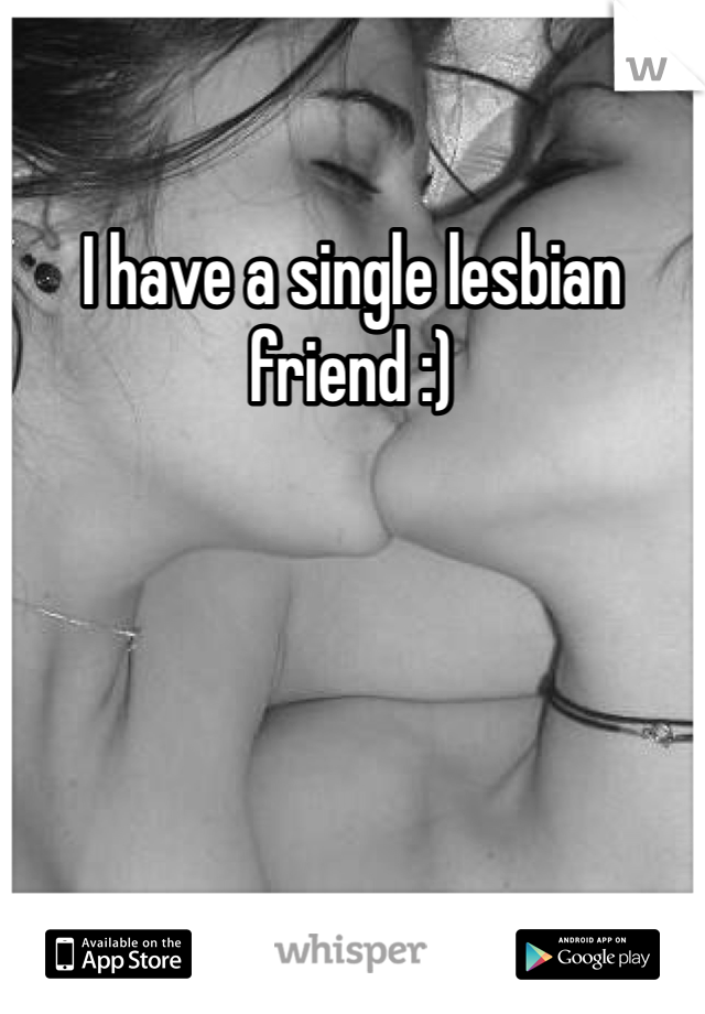 I have a single lesbian friend :)