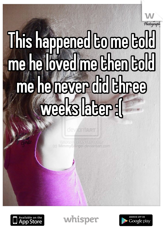 This happened to me told me he loved me then told me he never did three weeks later :(