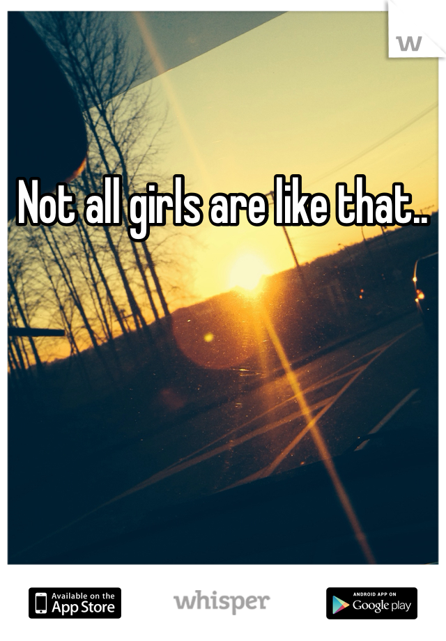 Not all girls are like that..