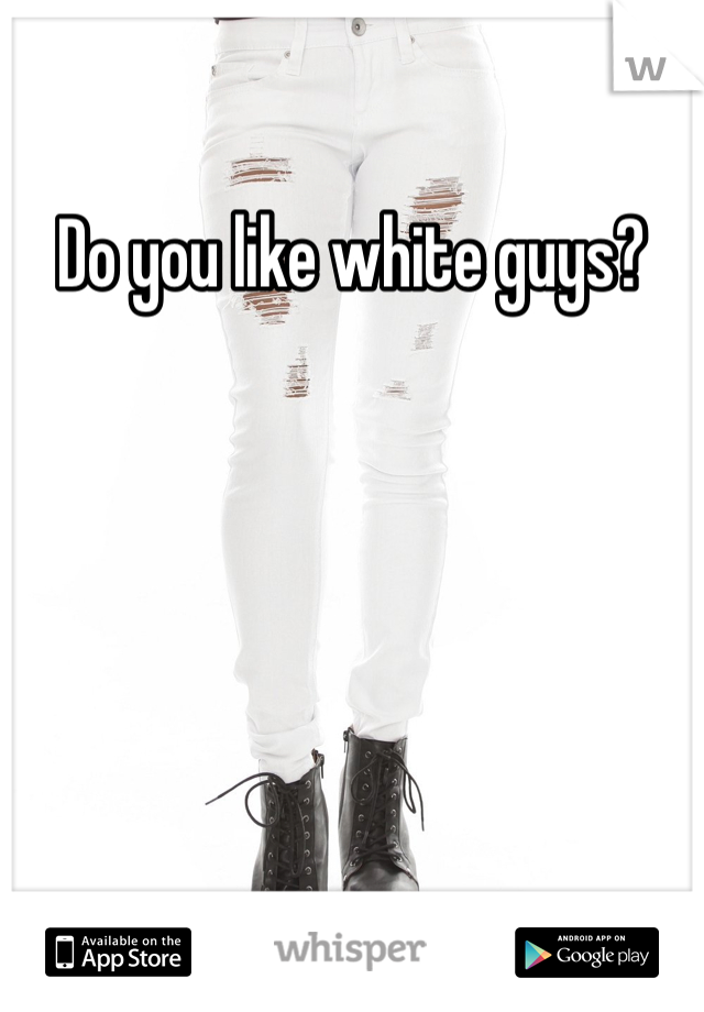 Do you like white guys? 