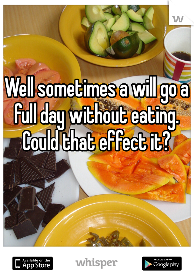 Well sometimes a will go a full day without eating. Could that effect it? 