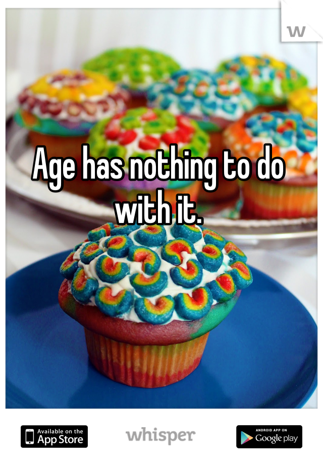 Age has nothing to do with it.