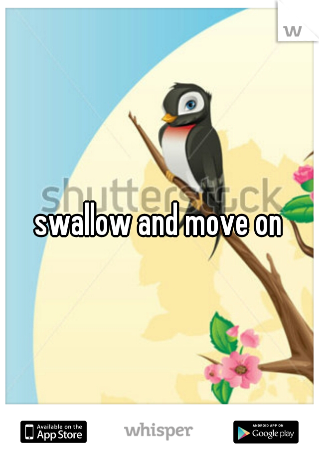 swallow and move on