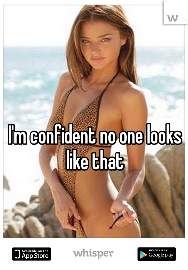 I'm confident no one looks like that 