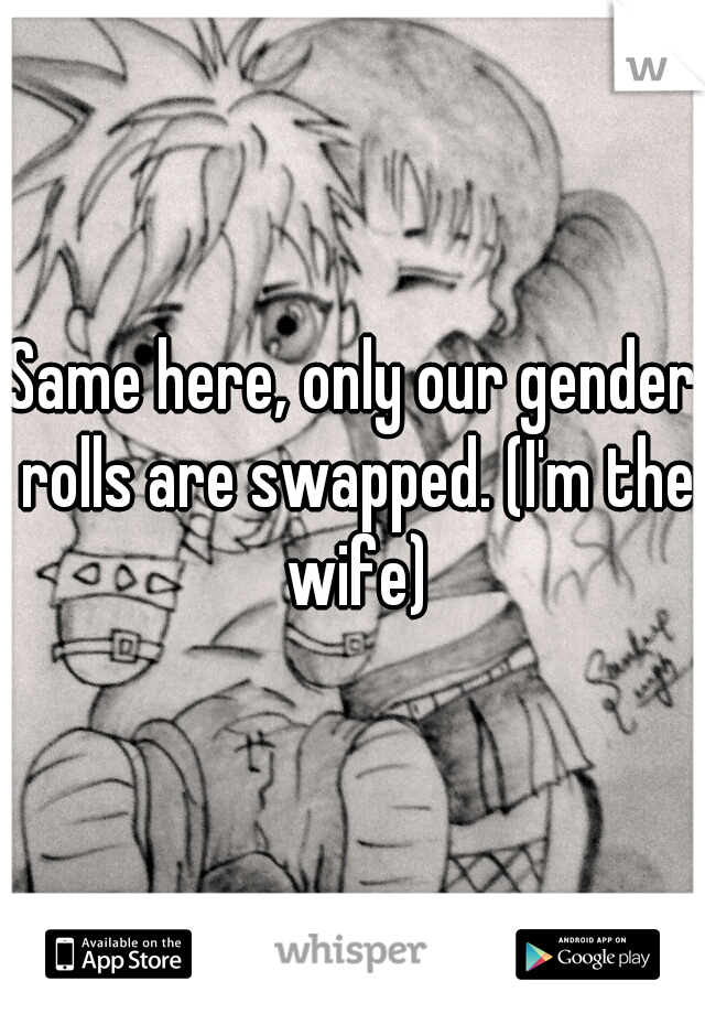 Same here, only our gender rolls are swapped. (I'm the wife)