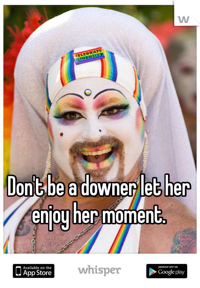 Don't be a downer let her enjoy her moment. 