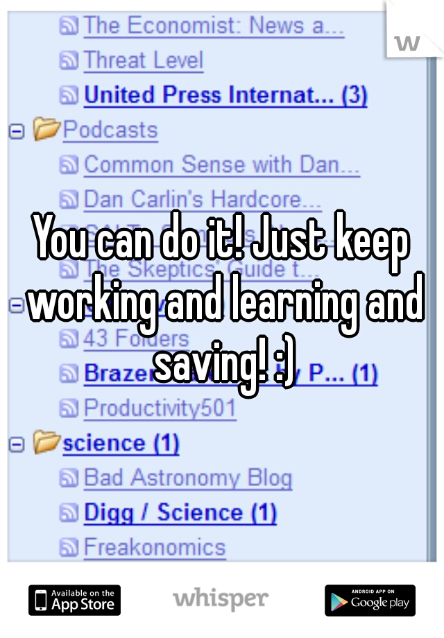 You can do it! Just keep working and learning and saving! :)