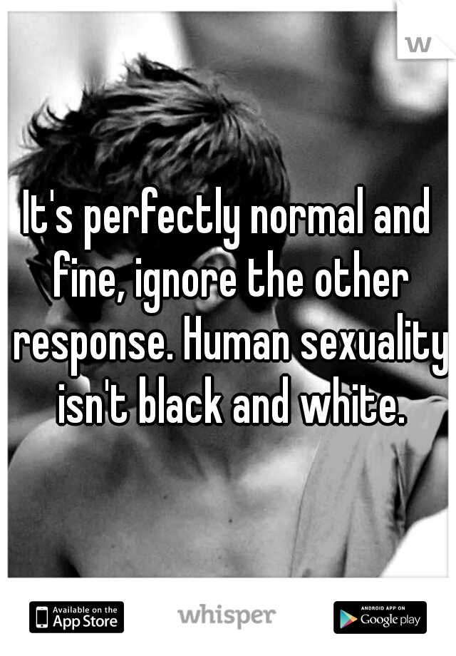 It's perfectly normal and fine, ignore the other response. Human sexuality isn't black and white.