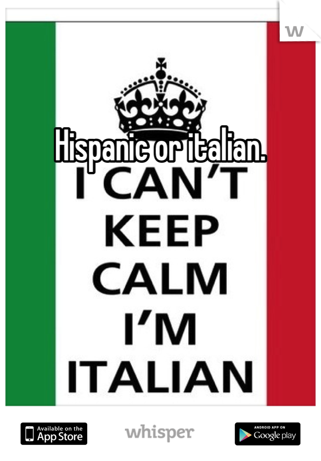 Hispanic or italian.