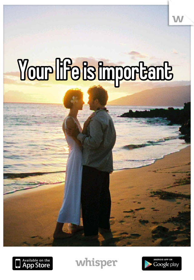 Your life is important 