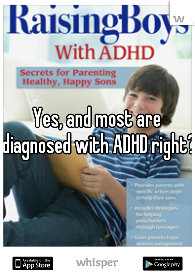 Yes, and most are diagnosed with ADHD right?