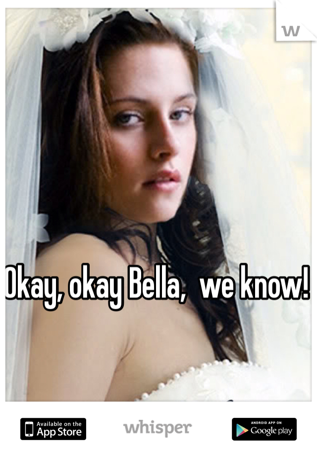 Okay, okay Bella,  we know! 
