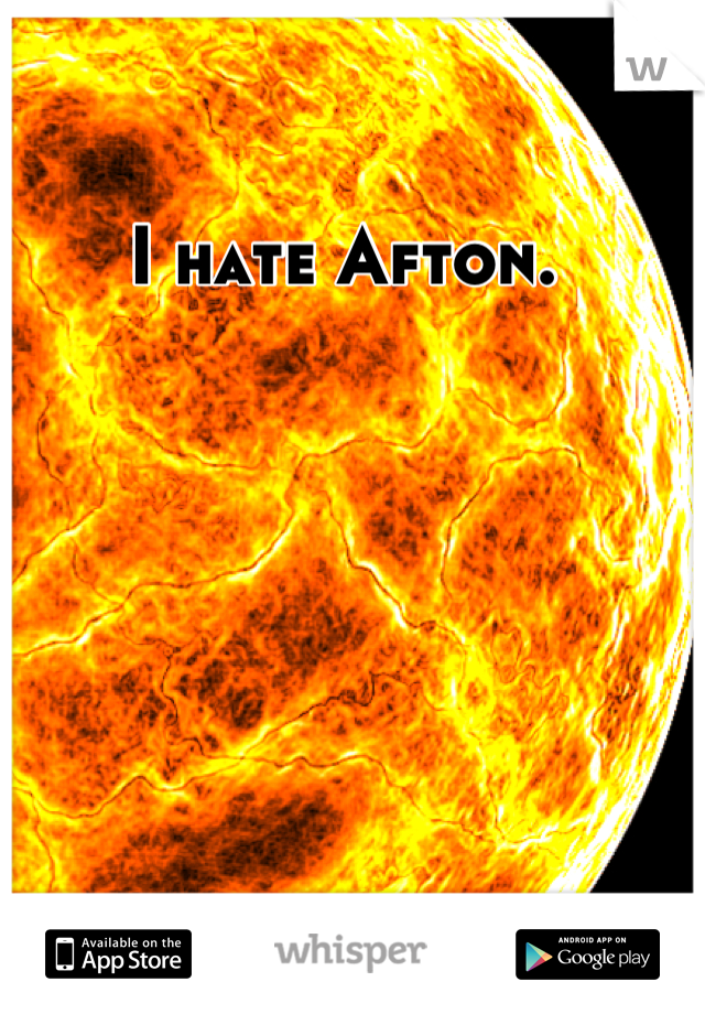 I hate Afton. 
