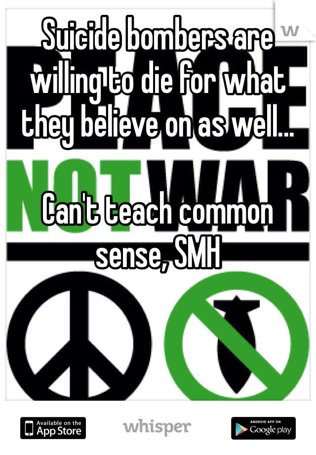 Suicide bombers are willing to die for what they believe on as well...

Can't teach common sense, SMH