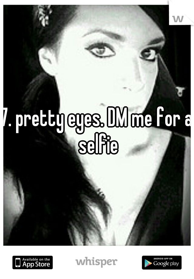 7. pretty eyes. DM me for a selfie