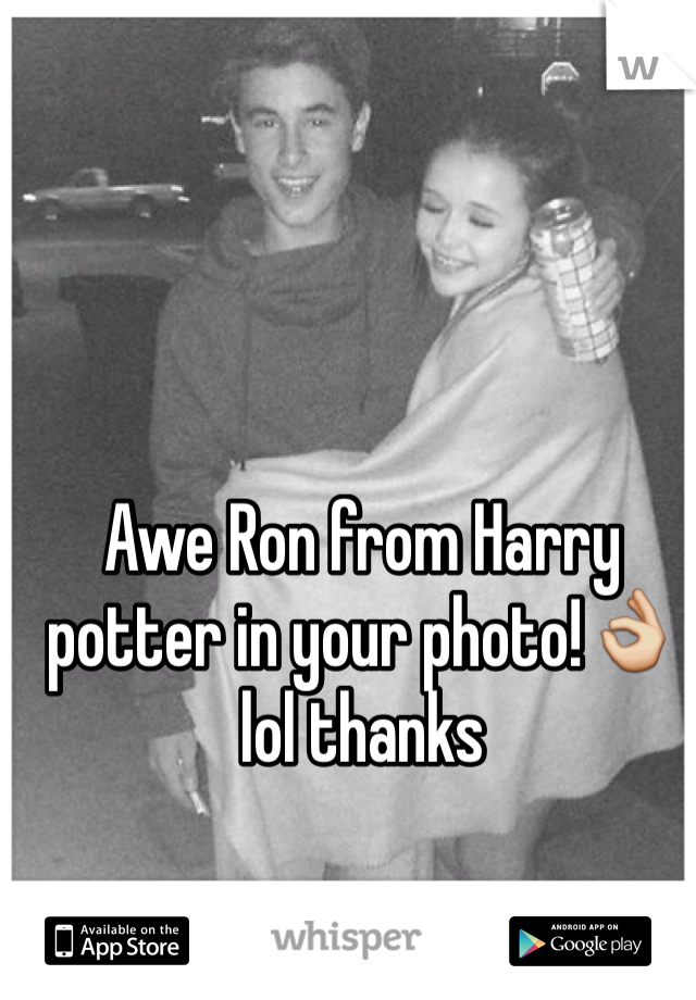 Awe Ron from Harry potter in your photo!👌 lol thanks