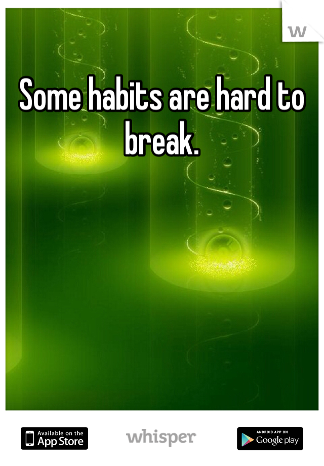 Some habits are hard to break. 