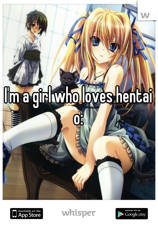 I'm a girl who loves hentai o: 