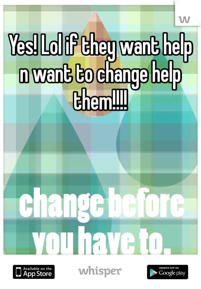 Yes! Lol if they want help n want to change help them!!!! 