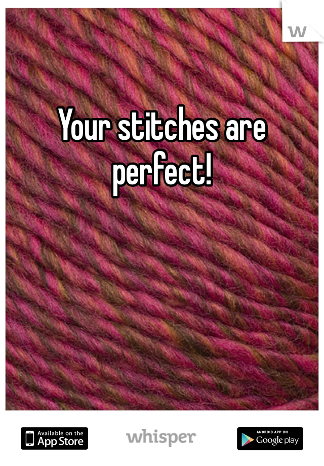 Your stitches are perfect! 