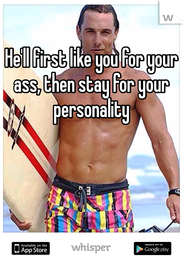 He'll first like you for your ass, then stay for your personality 