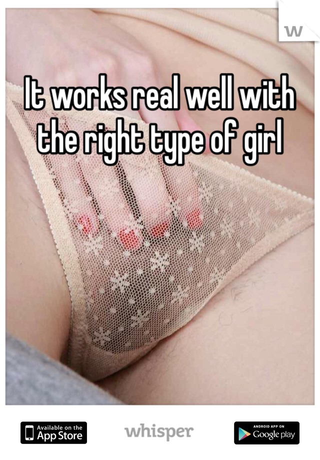It works real well with the right type of girl 