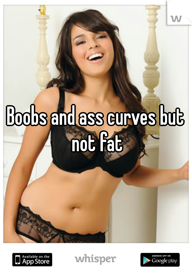 Boobs and ass curves but not fat