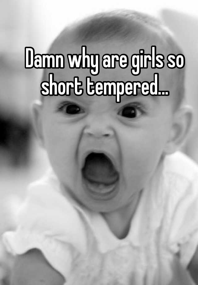 Damn Why Are Girls So Short Tempered