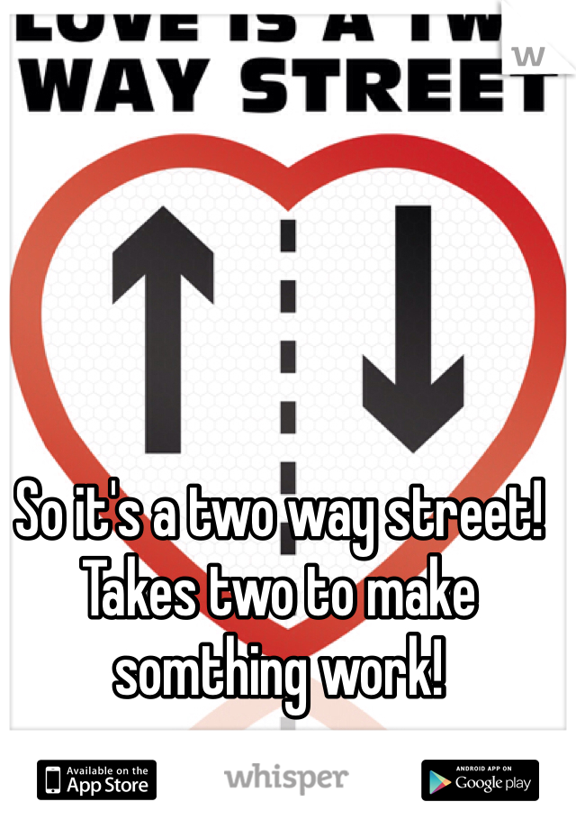 So it's a two way street! Takes two to make somthing work! 