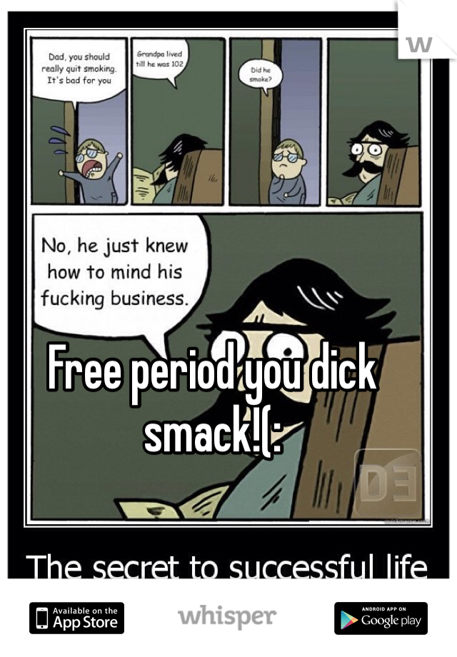 Free period you dick smack!(: 