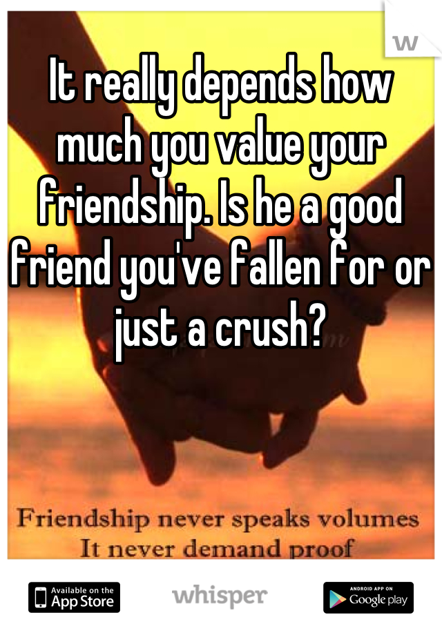 It really depends how much you value your friendship. Is he a good friend you've fallen for or just a crush?