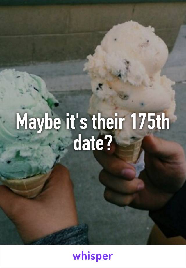 Maybe it's their 175th date?