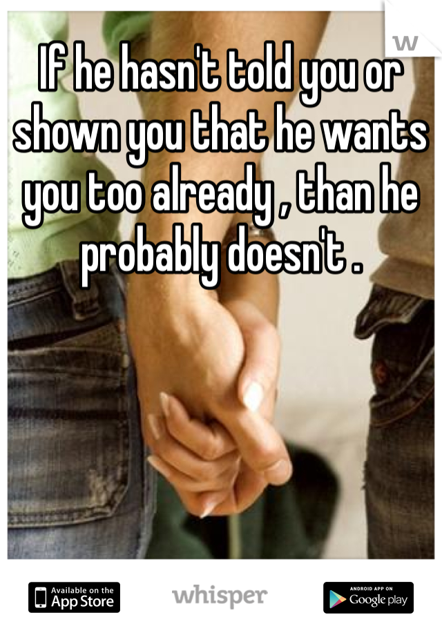 If he hasn't told you or shown you that he wants you too already , than he probably doesn't .