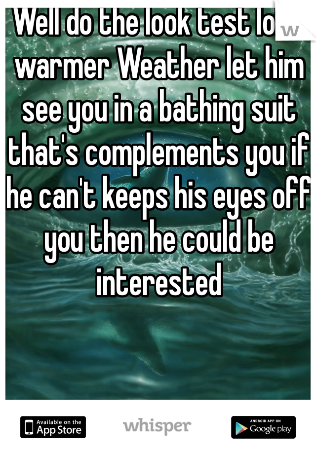 Well do the look test lol in warmer Weather let him see you in a bathing suit that's complements you if he can't keeps his eyes off you then he could be interested 