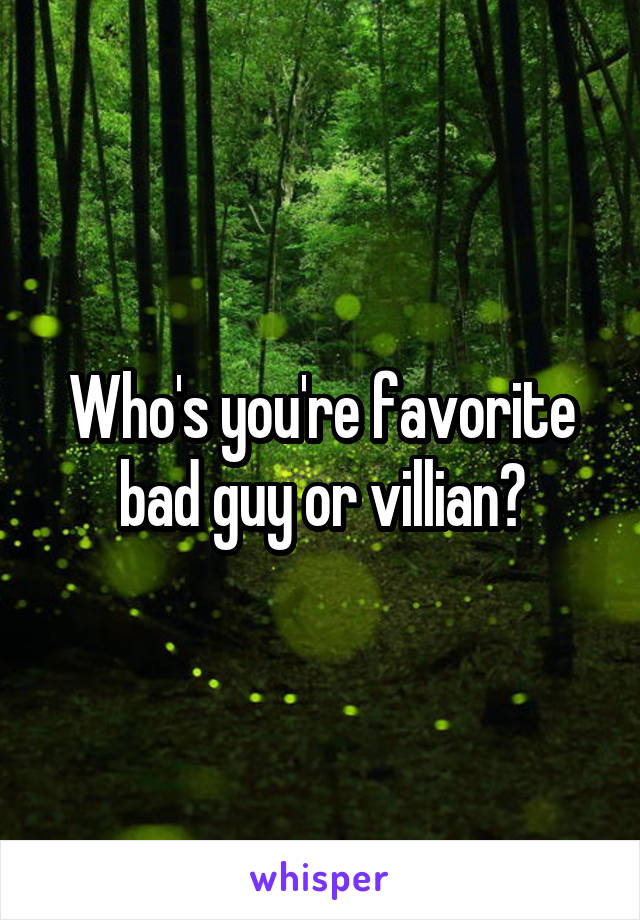 Who's you're favorite bad guy or villian?