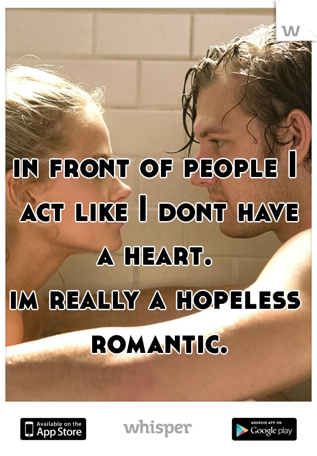 in front of people I act like I dont have a heart. 

im really a hopeless romantic.
