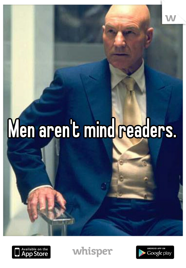 Men aren't mind readers.