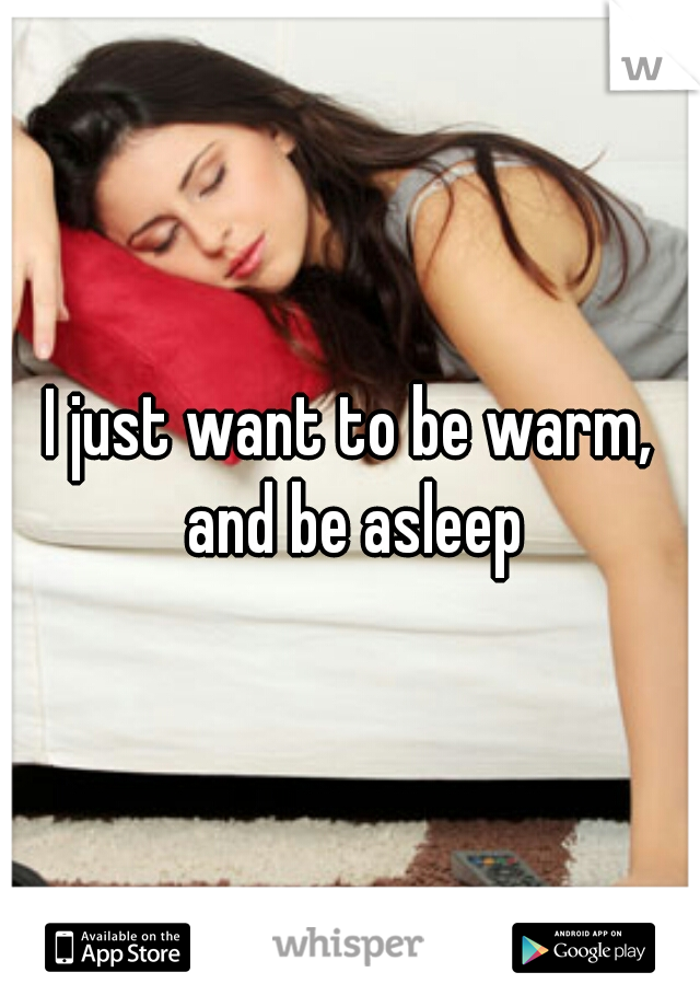I just want to be warm, and be asleep