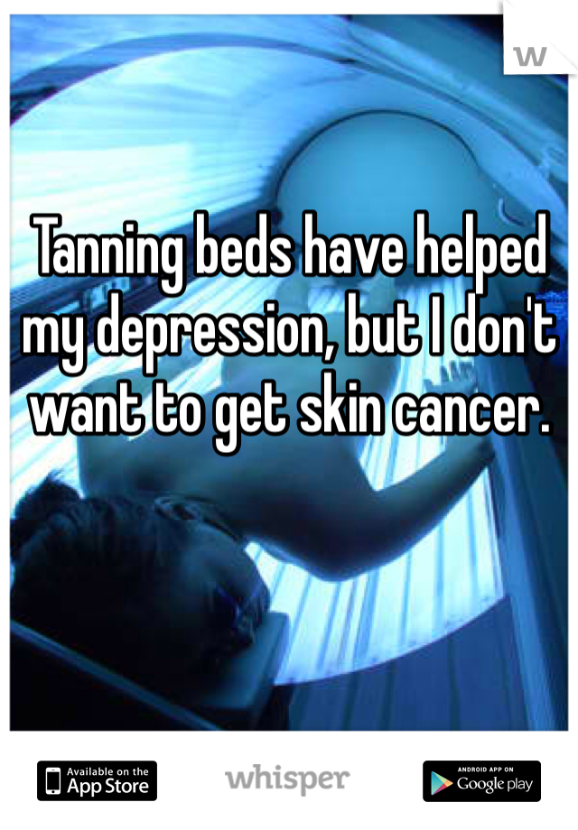 Tanning beds have helped my depression, but I don't want to get skin cancer. 