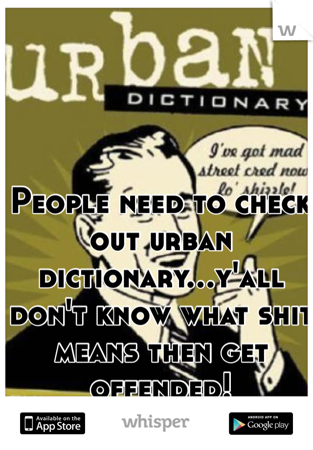 People need to check out urban dictionary...y'all don't know what shit means then get offended! 