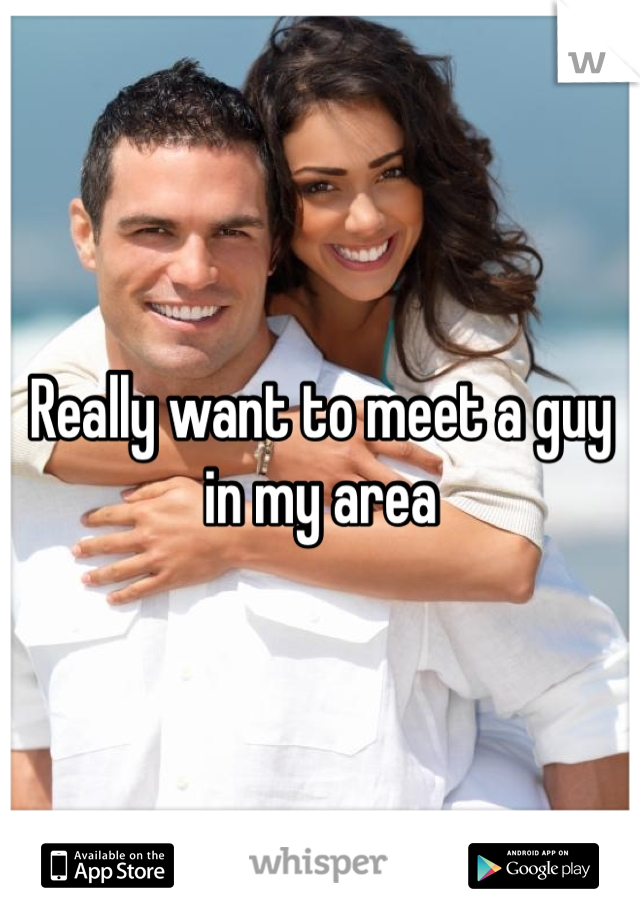 Really want to meet a guy in my area