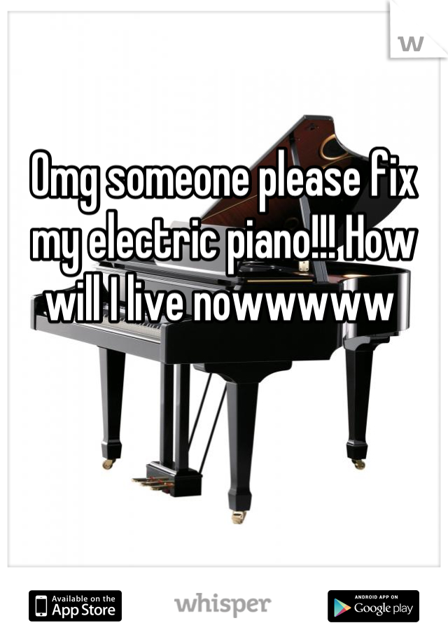 Omg someone please fix my electric piano!!! How will I live nowwwww 