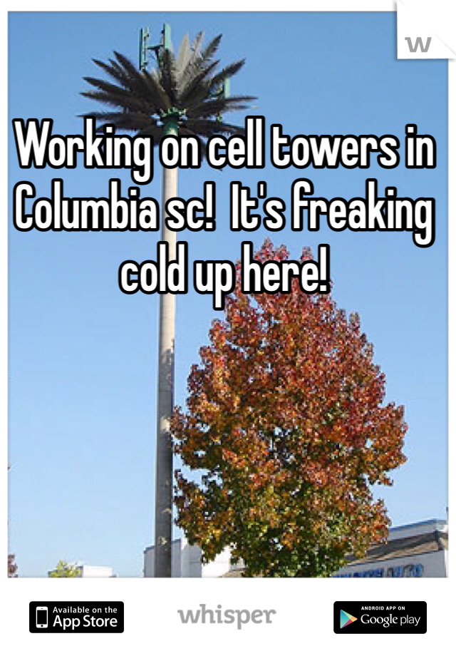 Working on cell towers in Columbia sc!  It's freaking cold up here!
