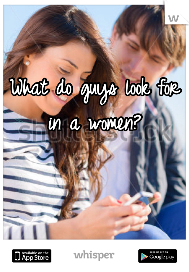 What do guys look for in a women? 