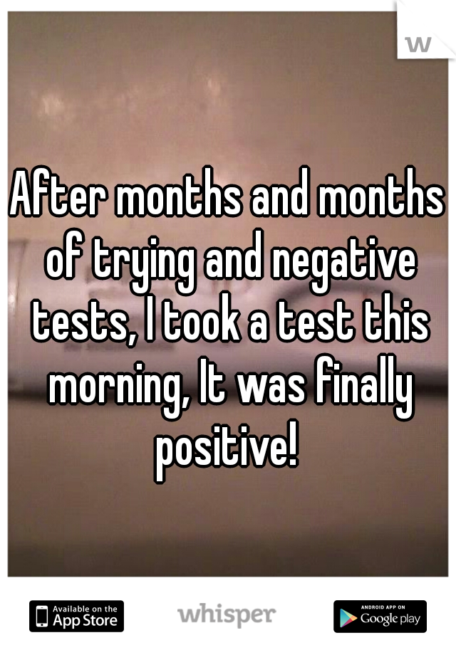 After months and months of trying and negative tests, I took a test this morning, It was finally positive! 