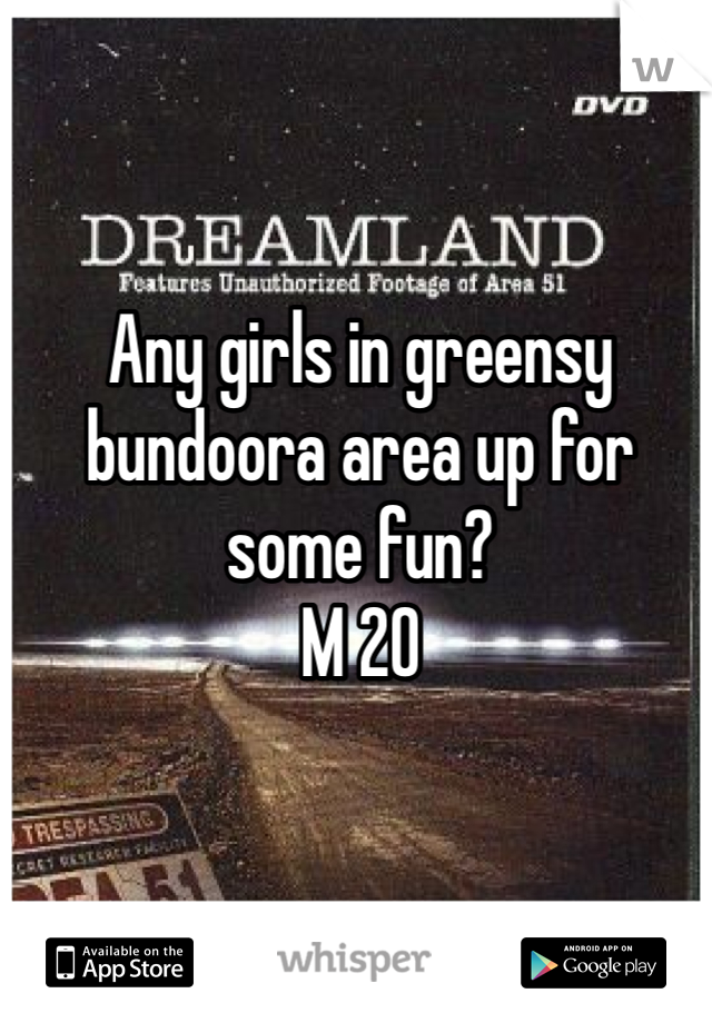 Any girls in greensy bundoora area up for some fun? 
M 20
