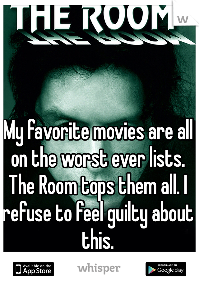 My favorite movies are all on the worst ever lists. The Room tops them all. I refuse to feel guilty about this. 