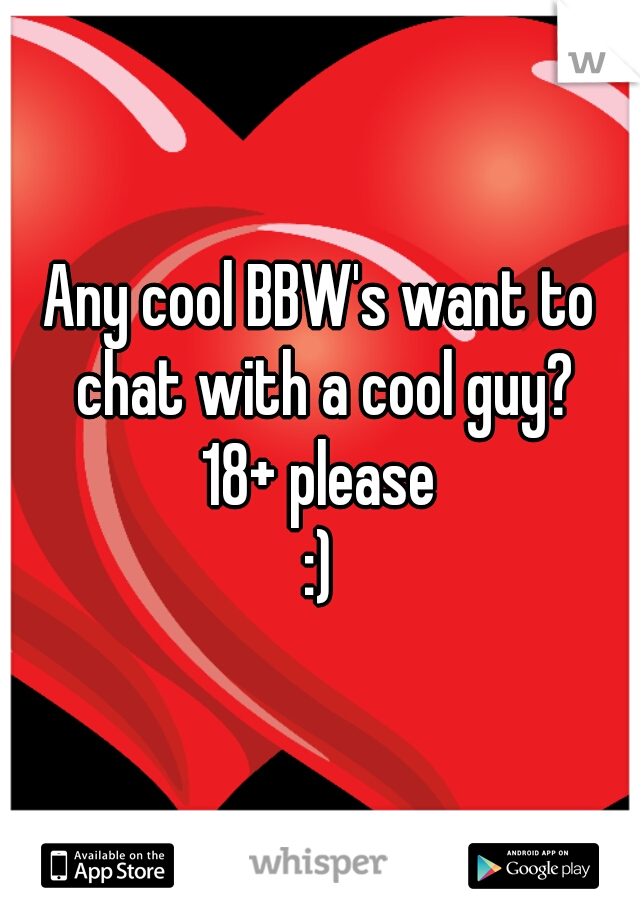 Any cool BBW's want to chat with a cool guy?
18+ please
:)