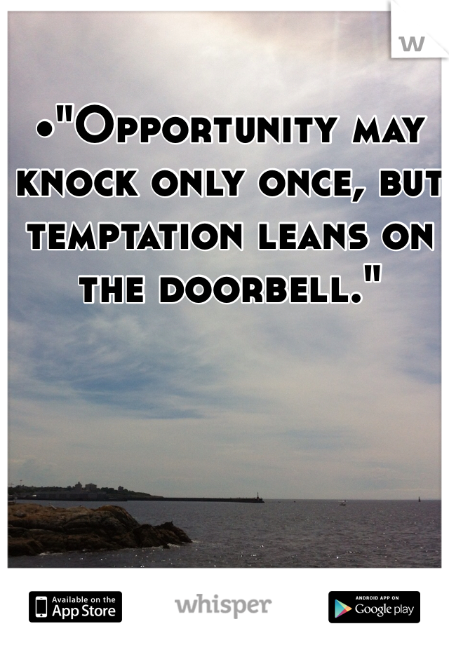 •"Opportunity may knock only once, but temptation leans on the doorbell."